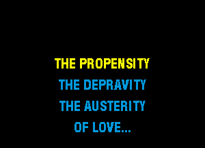 THE PROPENSITY

THE DEPRJWITY
THE AU STERITY
OF LOVE...