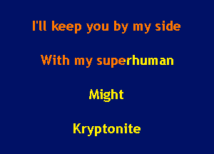 I'll keep you by my side
With my superhuman

Might

Kryptonite