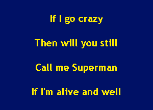 If I go crazy

Then will you still

Call me Superman

If I'm alive and well