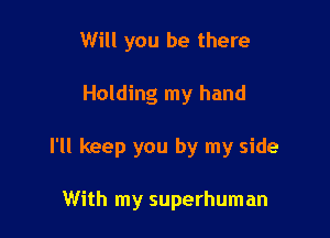 Will you be there

Holding my hand

I'll keep you by my side

With my superhuman