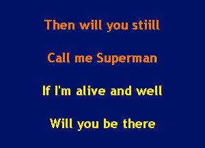 Then will you stiill

Call me Superman
If I'm alive and well

Will you be there