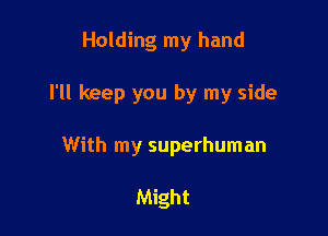 Holding my hand

I'll keep you by my side

With my superhuman

Might