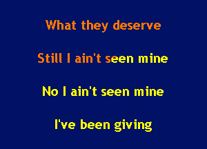 What they deserve
Still I ain't seen mine

No I ain't seen mine

I've been giving