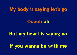 My body is saying let's go

Ooooh oh

But my heart is saying no

If you wanna be with me