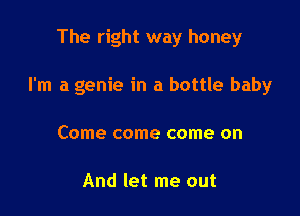 The right way honey

I'm a genie in a bottle baby

Come come come on

And let me out