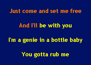 Just come and set me free

And I'll be with you

I'm a genie in a bottle baby

You gotta rub me