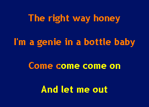 The right way honey

I'm a genie in a bottle baby

Come come come on

And let me out