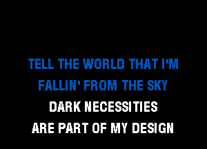 TELL THE WORLD THAT I'M
FALLIH' FROM THE SKY
DARK NECESSITIES
ARE PART OF MY DESIGN