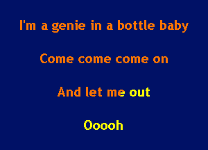 I'm a genie in a bottle baby

Come come come on

And let me out

Ooooh
