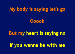 My body is saying let's go

Ooooh

But my heart is saying no

If you wanna be with me