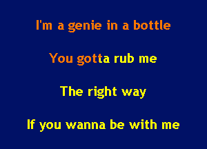 I'm a genie in a bottle

You gotta rub me

The right way

If you wanna be with me
