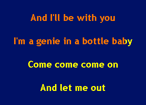 And I'll be with you

I'm a genie in a bottle baby

Come come come on

And let me out