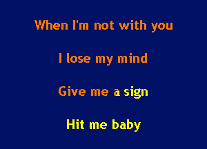 When I'm not with you

I lose my mind
Give me a sign

Hit me baby