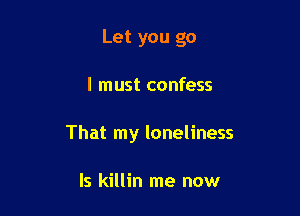 Let you go

I must confess

That my loneliness

ls killin me now