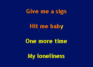 Give me a sign

Hit me baby
One more time

My loneliness