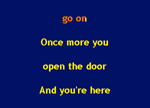go on

Once more you

open the door

And you're here