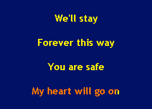We'll stay
Forever this way

You are safe

My heart will go on