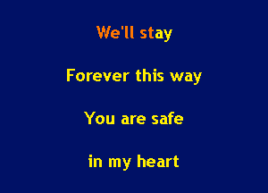 We'll stay

Forever this way

You are safe

in my heart