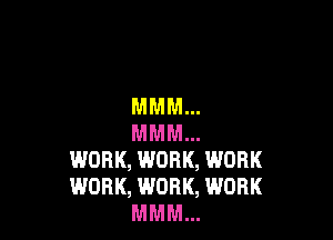 MMM...

MMM...
WORK, WORK, WORK
WORK, WORK, WORK

MMM...