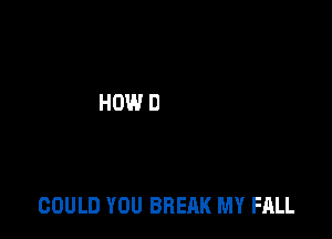 COULD YOU BREAK MY FALL