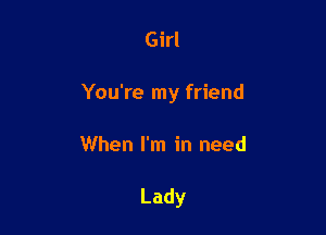 Girl

You're my friend

When I'm in need

Lady