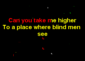 Can you take me higher
To a place where blind men

stee
L

L