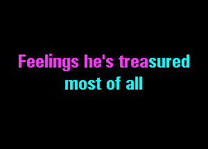 Feelings he's treasured

most of all