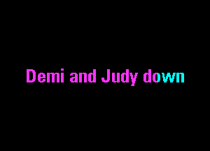 Demi and Judy down