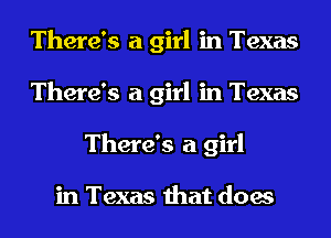 There's a girl in Texas
There's a girl in Texas
There's a girl

in Texas that does