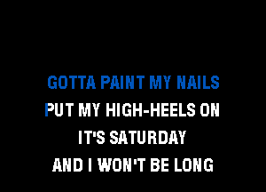GOTTA PAINT MY NAILS
PUT MY HlGH-HEELS 0N
IT'S SATURDAY

AND I WON'T BE LONG l