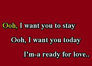 Ooh, I want you to stay

0011, I want you today

I'm-a ready for love..