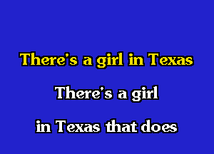 There's a girl in Texas

There's a girl

in Texas that does