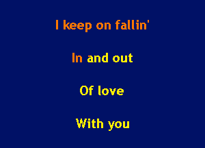 I keep on fallin'

In and out

Of love

With you