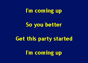 I'm coming up

So you better

Get this party started

I'm coming up