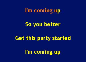 I'm coming up

So you better

Get this party started

I'm coming up