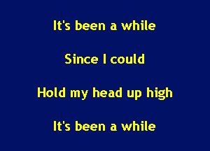 It's been a while

Since I could

Hold my head up high

It's been a while