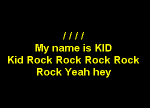 Hi!
My name is KID

Kid Rock Rock Rock Rock
Rock Yeah hey