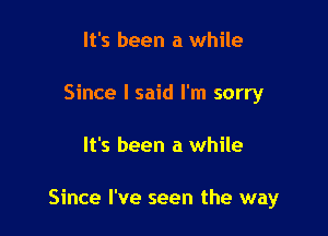 It's been a while
Since I said I'm sorry

It's been a while

Since I've seen the way