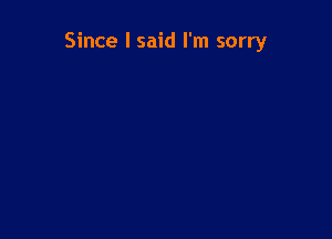 Since I said I'm sorry