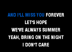 AND I'LL MISS YOU FOREVER
LET'S HOPE
WE'VE ALWAYS SUMMER
YEAH, BRING ON THE NIGHT
I DON'T CARE