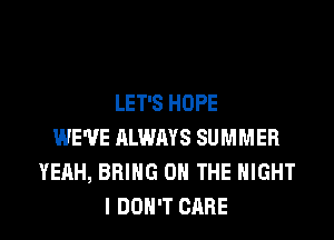 LET'S HOPE
WE'VE ALWAYS SUMMER
YEAH, BRING ON THE NIGHT
I DON'T CARE
