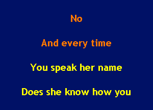 No
And every time

You speak her name

Does she know how you