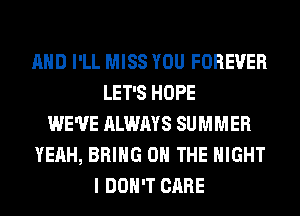 AND I'LL MISS YOU FOREVER
LET'S HOPE
WE'VE ALWAYS SUMMER
YEAH, BRING ON THE NIGHT
I DON'T CARE