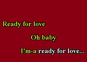 Ready for love
Oh baby

I'm-a ready for love...
