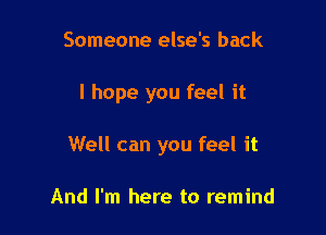 Someone else's back

I hope you feel it

Well can you feel it

And I'm here to remind