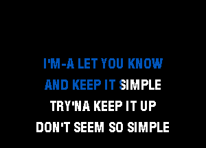 l'M-A LET YOU KNOW
AND KEEP IT SIMPLE
TRY'HA KEEP IT UP

DON'T SEEM SO SIMPLE l