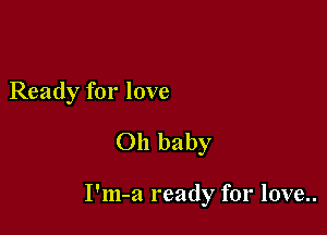 Ready for love
Oh baby

I'm-a ready for love..