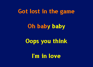 Got lost in the game

Oh baby baby
Oops you think

I'm in love