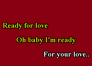 Ready for love

011 baby I'm ready

For your love..