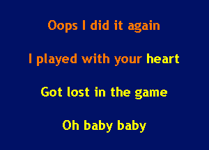 Oops I did it again

I played with your heart

Got lost in the game

Oh baby baby